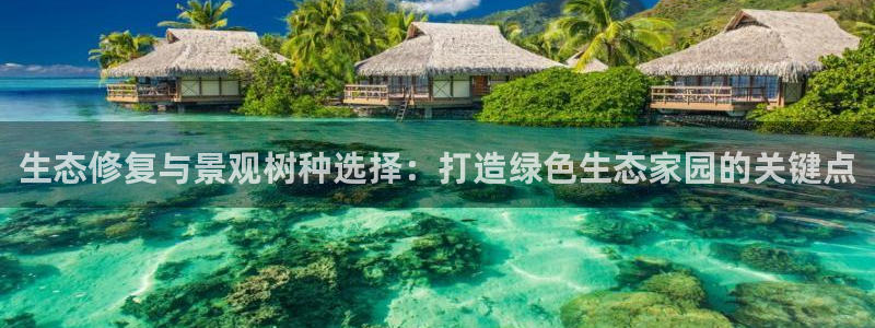卧龙凤雏娱乐运城：生态修复与景观树种选择：打造绿色生态家园的关键点