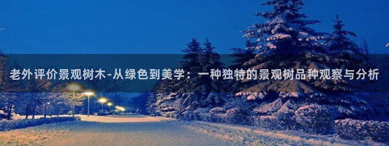 卧龙娱乐软件：老外评价景观树木-从绿色到美学：一种独特的景观树品种观察与分析