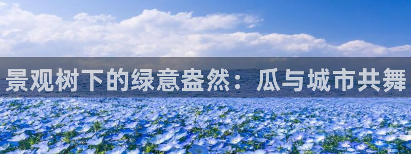 南阳卧龙站到尊上娱乐：景观树下的绿意盎然：瓜与城市共舞