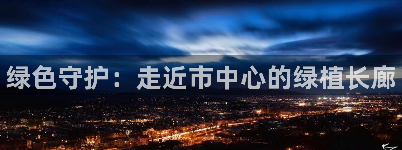 卧龙娱乐集团：绿色守护：走近市中心的绿植长廊