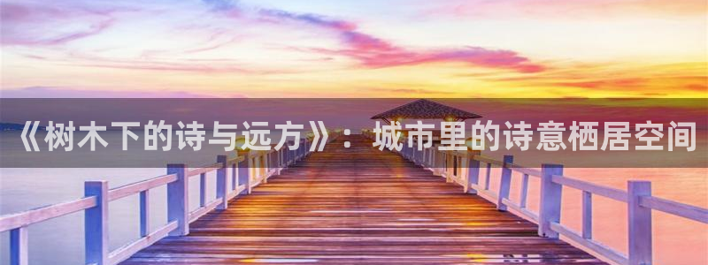 卧龙新款娱乐设备：《树木下的诗与远方》：城市里的诗意栖居空间