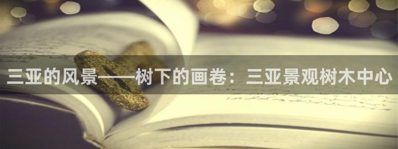 卧龙娱乐下7O667：三亚的风景——树下的画卷：三亚景观树木中心