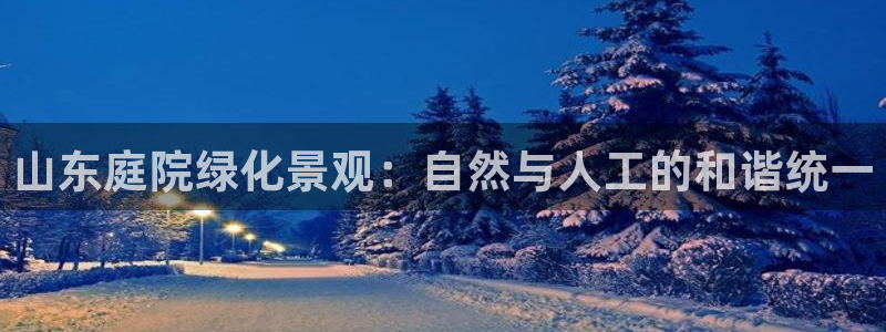 南阳卧龙娱乐城：山东庭院绿化景观：自然与人工的和谐统一