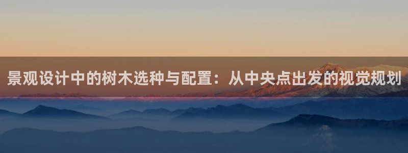 卧龙凤雏娱乐 小辣椒：景观设计中的树木选种与配置：从中央点出发的视觉规划