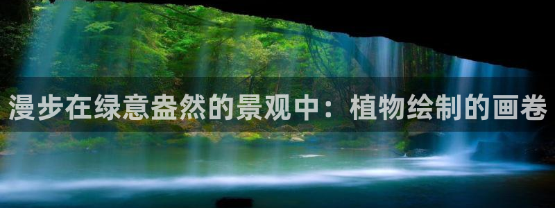 卧龙娱乐主管是谁呀：漫步在绿意盎然的景观中：植物绘制的画卷