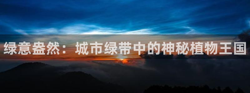 卧龙娱乐主管：绿意盎然：城市绿带中的神秘植物王国